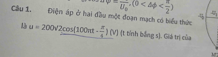 avarphi =frac U_0,(0
Câu 1. Điện áp ở hai đầu một đoạn mạch có biểu thức
là u=200surd 2cos (100π t- π /4 )(V) (t tính bắng s). Giá trị của
M2