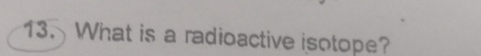 What is a radioactive isotope?