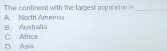 The continent with the largest population is_
A North America
B. Australia
C. Africa
D. Asia