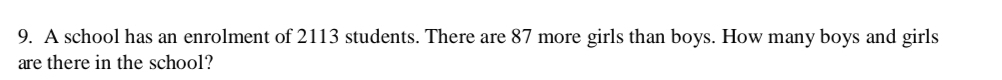 A school has an enrolment of 2113 students. There are 87 more girls than boys. How many boys and girls 
are there in the school?