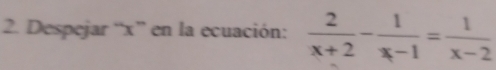 Despejar “ x ” en la ecuación:  2/x+2 - 1/x-1 = 1/x-2 