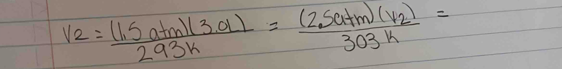 V_2= ((1.5atm)(3.a))/293k =frac (2.5atm)(v_2)303k=