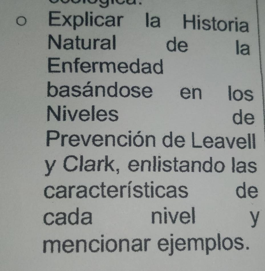 Explicar la Historia 
Natural de 
la 
Enfermedad 
basándose en los 
Niveles 
de 
Prevención de Leavell 
y Clark, enlistando las 
características de 
cada nivel y 
mencionar ejemplos.