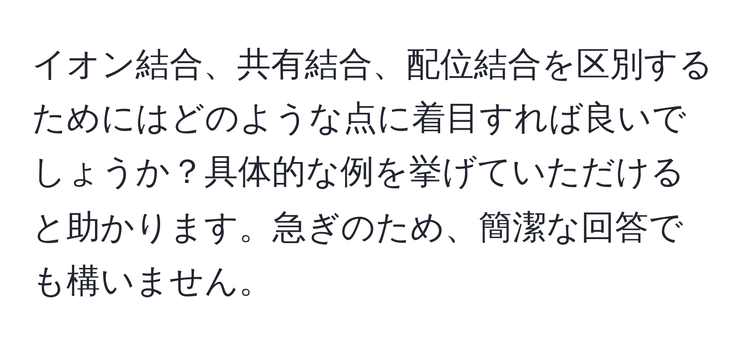 イオン結合、共有結合、配位結合を区別するためにはどのような点に着目すれば良いでしょうか？具体的な例を挙げていただけると助かります。急ぎのため、簡潔な回答でも構いません。