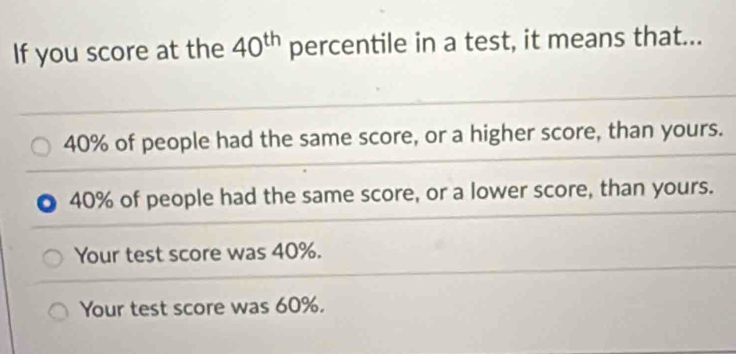 Solved: If you score at the 40^(th) percentile in a test, it means that ...