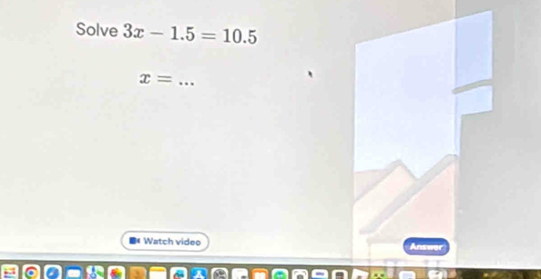 Solve 3x-1.5=10.5
_ x=
Watch video