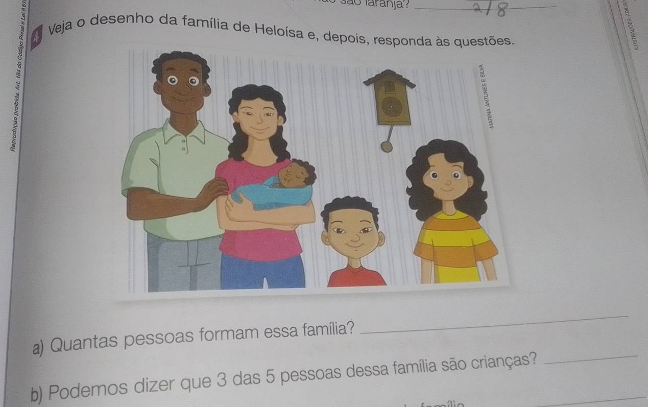 sao laranja ?_ 
Veja o desenho da família de Heloísa e, depois, responda às questões. 
a) Quantas pessoas formam essa família? 
_ 
b) Podemos dizer que 3 das 5 pessoas dessa família são crianças?_ 
_