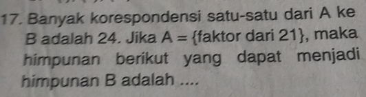 Banyak korespondensi satu-satu dari A ke
B adalah 24. Jika A= faktor dari 21 , maka 
himpunan berikut yang dapat menjadi 
himpunan B adalah ....