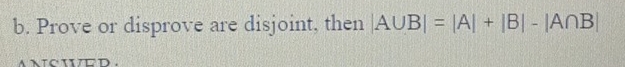 Prove or disprove are disjoint, then |A∪ B|=|A|+|B|-|A∩ B|