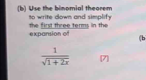 Use the binomial theorem 
to write down and simplify 
the first three terms in the 
expansion of 
(b
 1/sqrt(1+2x) 