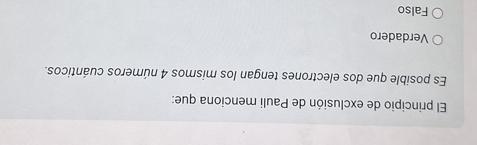 El principio de exclusión de Pauli menciona que:
Es posible que dos electrones tengan los mismos 4 números cuánticos.
Verdadero
Falso