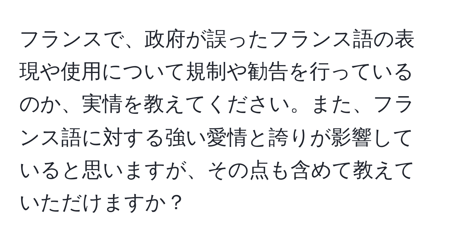 フランスで、政府が誤ったフランス語の表現や使用について規制や勧告を行っているのか、実情を教えてください。また、フランス語に対する強い愛情と誇りが影響していると思いますが、その点も含めて教えていただけますか？