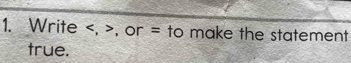 Write , , or = to make the statement 
true.