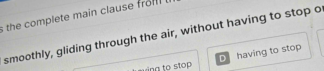 the complete main clause fro m .
smoothly, gliding through the air, without having to stop o
D having to stop
ving to stop