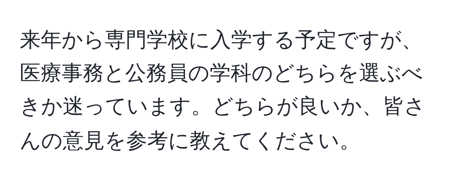 来年から専門学校に入学する予定ですが、医療事務と公務員の学科のどちらを選ぶべきか迷っています。どちらが良いか、皆さんの意見を参考に教えてください。