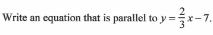 Write an equation that is parallel to y= 2/3 x-7.