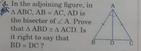 In the adjoining figure, in 
a △ ABC, AB=AC , AD is 
the bisector of ∠ A. Prove 
that △ ABD≌ △ ACD. Is 
it right to say that
BD=DC ?