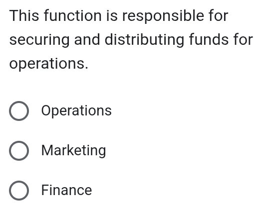 This function is responsible for
securing and distributing funds for
operations.
Operations
Marketing
Finance