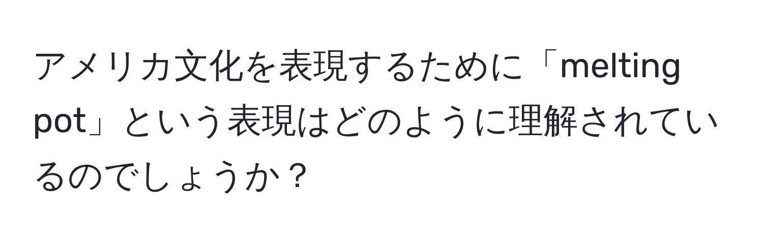 アメリカ文化を表現するために「melting pot」という表現はどのように理解されているのでしょうか？