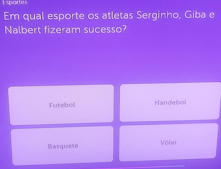 Esportes
Em qual esporte os atletas Serginho, Giba e
Nalbert fizeram sucesso?
Futebol Handebol
Basquete
Vôlei