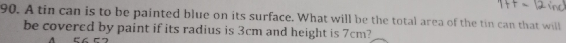 A tin can is to be painted blue on its surface. What will be the total area of the tin can that will 
be covered by paint if its radius is 3cm and height is 7cm?