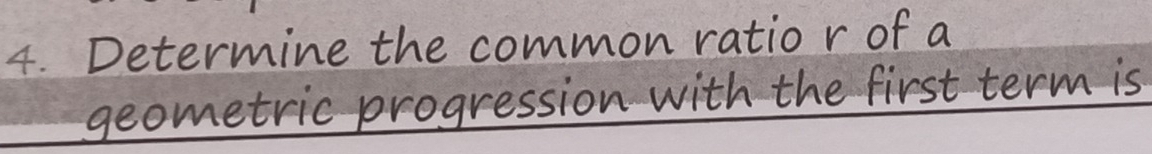 Determine the common ratio r of a 
geometric progression with the first term is