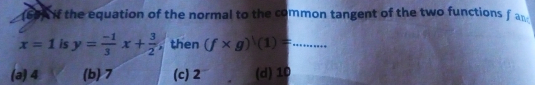 (60) if the equation of the normal to the common tangent of the two functions f and
x=1 is y= (-1)/3 x+ 3/2  , then (f* g)^1(1)= _
(a) 4 (b) 7 (c) 2 (d) 10