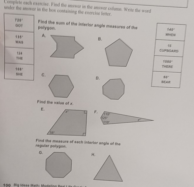 Complete each exercise. Find the answer in the answer column. Write the word
under the answer in the box containing the exercise letter.
720° Find the sum of the interior angle measures of the
00T polygon.
135°
B.
WAS
124
THE
108°
3HE C.
D.
Find the value of x.
E.
F. 110°
125°
110°
Find the measure of each interior angle of the
regular polygon.
G.