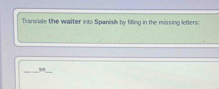 Translate the waiter into Spanish by filling in the missing letters: 
_ 
_ 
se