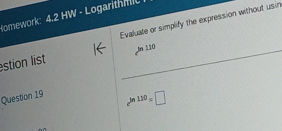 omework: 4.2 HW - Logarithmc 
Evaluate or simplify the expression without usin 
In 110
stion list 
Question 19
e^(ln 110)=□