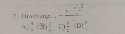 Hisoblang: 1+frac 1-frac 1+frac 1- x/2 22
A)  8/7  B  7/6  C)  6/5  D)  5/4 