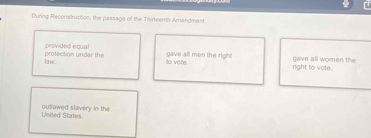 During Reconstruction, the passage of the Thirteenth Amendment 
provided equal 
protection under the gave all men the right gave all women the 
law. to vote. right to vote. 
outlawed slavery in the 
United States.