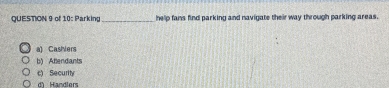 of 10: Parking _help fans find parking and navigate their way through parking areas.
a) Cashiers
b) Atendants
c) Security
di Handlers