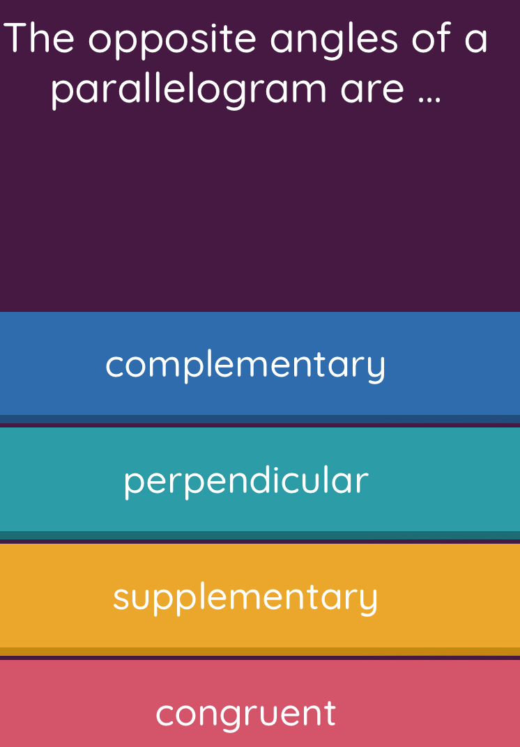 The opposite angles of a
parallelogram are ...
complementary
perpendicular
supplementary
congruent