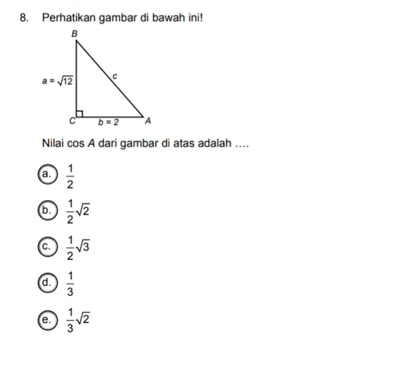 Perhatikan gambar di bawah ini!
Nilai cos A dari gambar di atas adalah ....
a  1/2 
b.  1/2 sqrt(2)
C.  1/2 sqrt(3)
d.  1/3 
e.  1/3 sqrt(2)