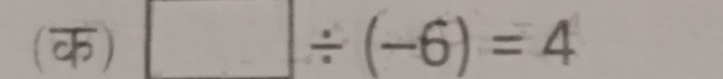 (क) □ / (-6)=4