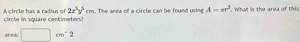 A circle has a radius of 2x^5y^5cm. The area of a circle can be found using A=π r^2. What is the area of this 
circle in square centimeters? 
area: □ cm^(wedge)2