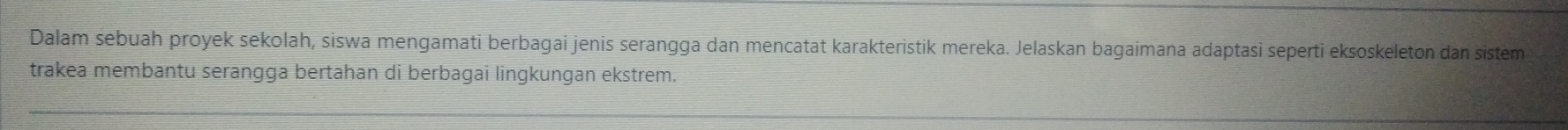 Dalam sebuah proyek sekolah, siswa mengamati berbagai jenis serangga dan mencatat karakteristik mereka. Jelaskan bagaimana adaptasi seperti eksoskeleton dan sistem 
trakea membantu serangga bertahan di berbagai lingkungan ekstrem.