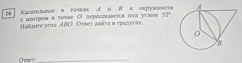 16 Касательные в точках А и В к окружности 
с центром в точке О пересекаются пол углом 52°. 
Найлηте угол ΑΒΟ. Ответ лайте в гралусах. 
Otbet:_