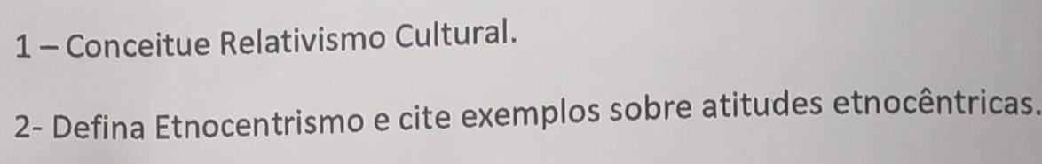 Conceitue Relativismo Cultural. 
2- Defina Etnocentrismo e cite exemplos sobre atitudes etnocêntricas.