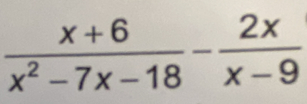  (x+6)/x^2-7x-18 - 2x/x-9 