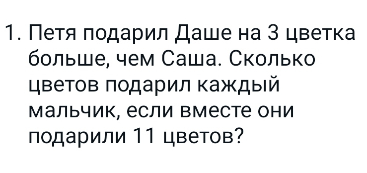 Петя πодарил Даше на 3 цветка 
больше, чем Саша. Сколько 
цветов πодарил Κаждый 
Мальчик, если Βместе они 
подарили 11 цветов?