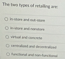 The two types of retailing are:
in-store and out-store
in-store and nonstore
virtual and concrete
centralized and decentralized
functional and non-functional