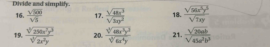 Divide and simplify. 
16.  sqrt(500)/sqrt(5)  17.  sqrt(48x^3)/sqrt(3xy^2)  18.  sqrt(56x^5y^5)/sqrt(7xy) 
19.  sqrt[3](250x^7y^3)/sqrt[3](2x^2y)  20.  sqrt[3](48x^3y^2)/sqrt[3](6x^4y)  21.  sqrt(20ab)/sqrt(45a^2b^3) 