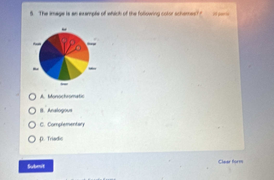 The image is an example of which of the following color schemes 7° 76 paris
Forgla
A A. Monochromatic
B. Analogous
C. Complementary
D. Triadic
Submit Clear form