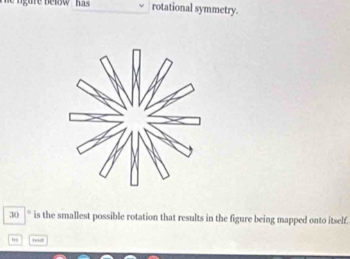 rotational symmetry.
30 is the smallest possible rotation that results in the figure being mapped onto itself. 
my ht