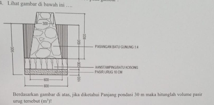 Lihat gambar di bawah ini … 
Berdasarkan gambar di atas, jika diketahui Panjang pondasi 30 m maka hitunglah volume pasir 
urug tersebut (m^3)