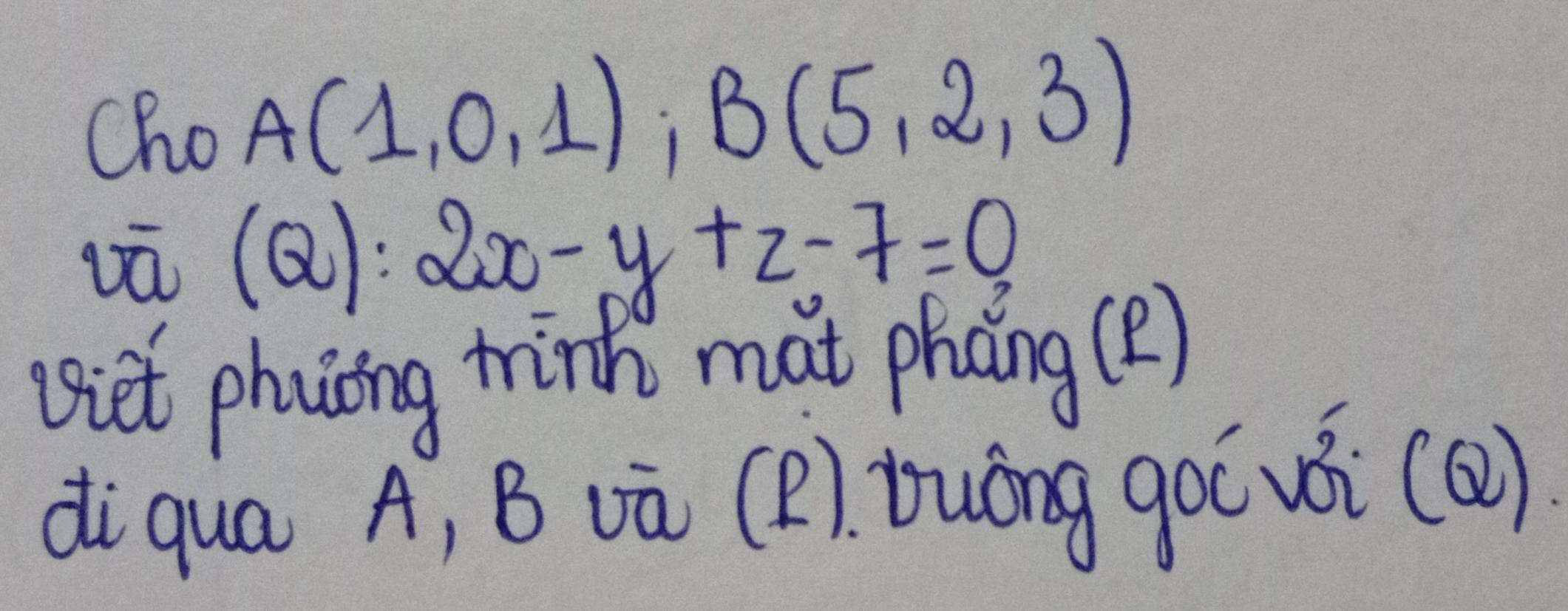 Cho A(1,0,1); B(5,2,3)
vū (Q):2x-y+z-7=0
viet phing winh mat phang (2) 
di qua A, B vū (2). Duóng go( vèi(Q)