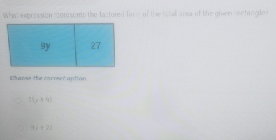 What expression represents the factored form of the total area of the given rectangle?
9y 27
Choose the correct option
3(y+9)
9y+27