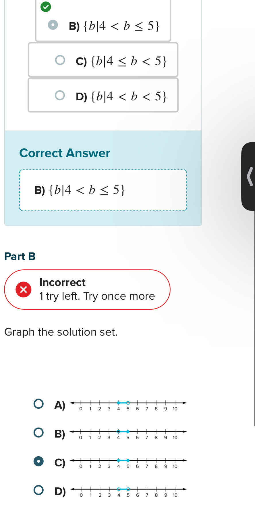 B)  b|4
C)  b|4≤ b<5
D)  b|4
Correct Answer
B)  b|4
Part B
Incorrect
1 try left. Try once more
Graph the solution set.
A
B
D